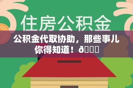 华安公积金代取协助，那些事儿你得知道！😎