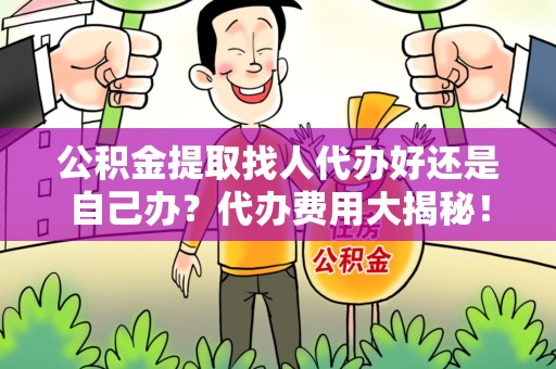 华安公积金提取找人代办好还是自己办？代办费用大揭秘！