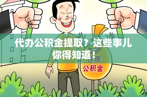 华安代办公积金提取？这些事儿你得知道！
